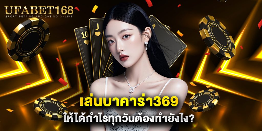 เล่นบาคาร่า369 ให้ได้กำไรทุกวันต้องทำยังไง