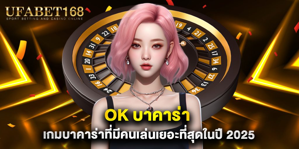 ok บาคาร่า เกมบาคาร่าที่มีคนเล่นเยอะที่สุดในปี 2025