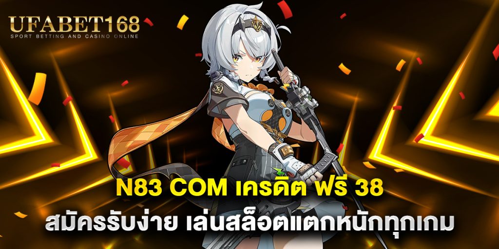 n83 com เครดิต ฟรี 38 สมัครรับง่าย เล่นสล็อตแตกหนักทุกเกม 1 n83-com-เครดิต-ฟรี-38-สมัครรับง่าย-เล่นสล็อตแตกหนักทุกเกม